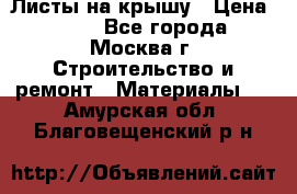 Листы на крышу › Цена ­ 100 - Все города, Москва г. Строительство и ремонт » Материалы   . Амурская обл.,Благовещенский р-н